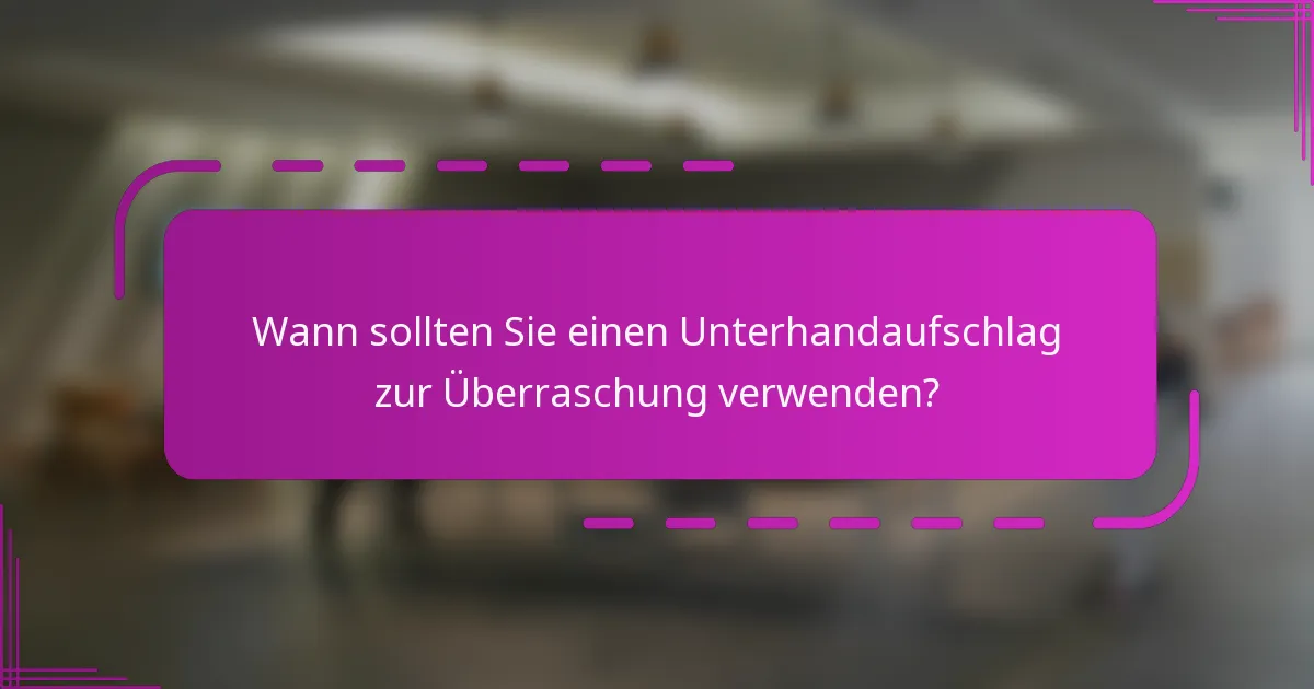 Wann sollten Sie einen Unterhandaufschlag zur Überraschung verwenden?