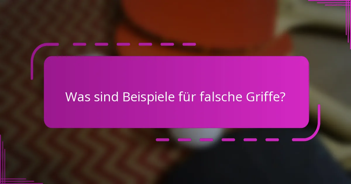 Was sind Beispiele für falsche Griffe?