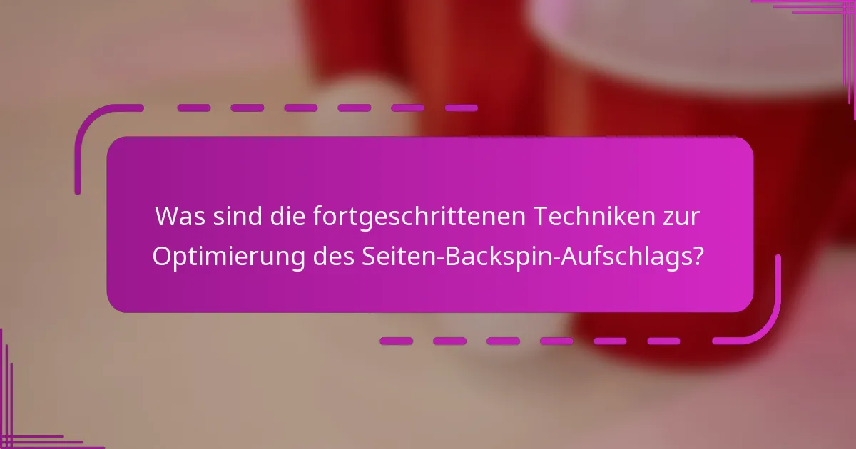 Was sind die fortgeschrittenen Techniken zur Optimierung des Seiten-Backspin-Aufschlags?
