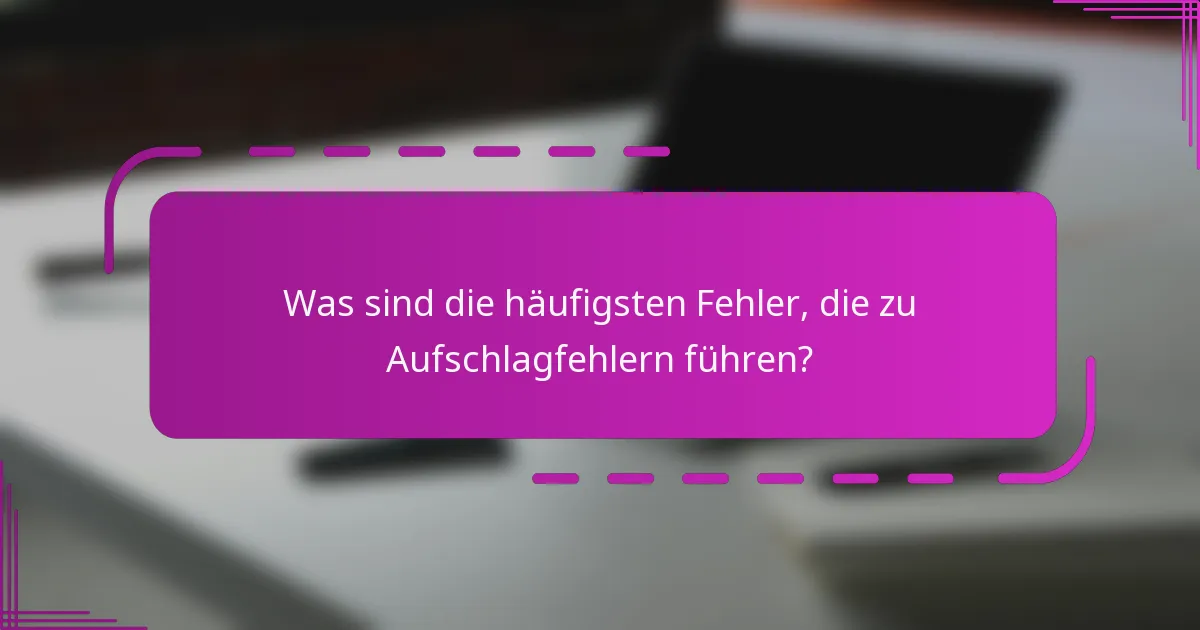 Was sind die häufigsten Fehler, die zu Aufschlagfehlern führen?