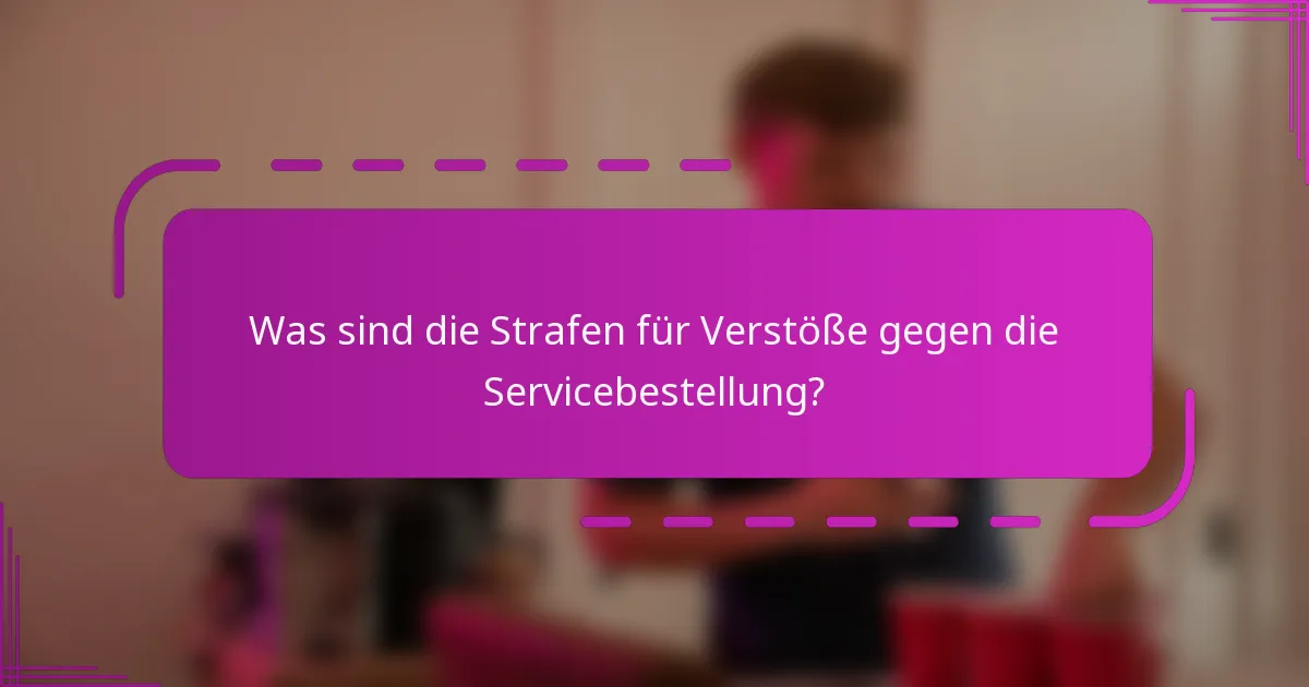 Was sind die Strafen für Verstöße gegen die Servicebestellung?