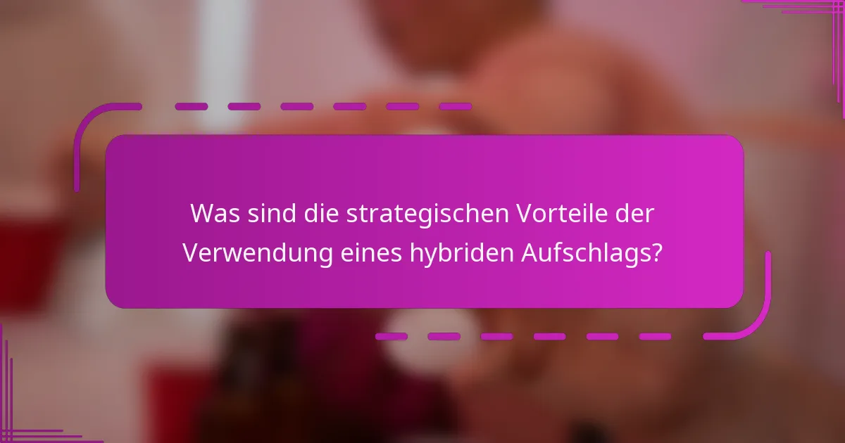 Was sind die strategischen Vorteile der Verwendung eines hybriden Aufschlags?