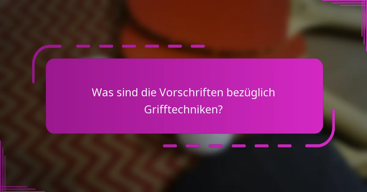 Was sind die Vorschriften bezüglich Grifftechniken?