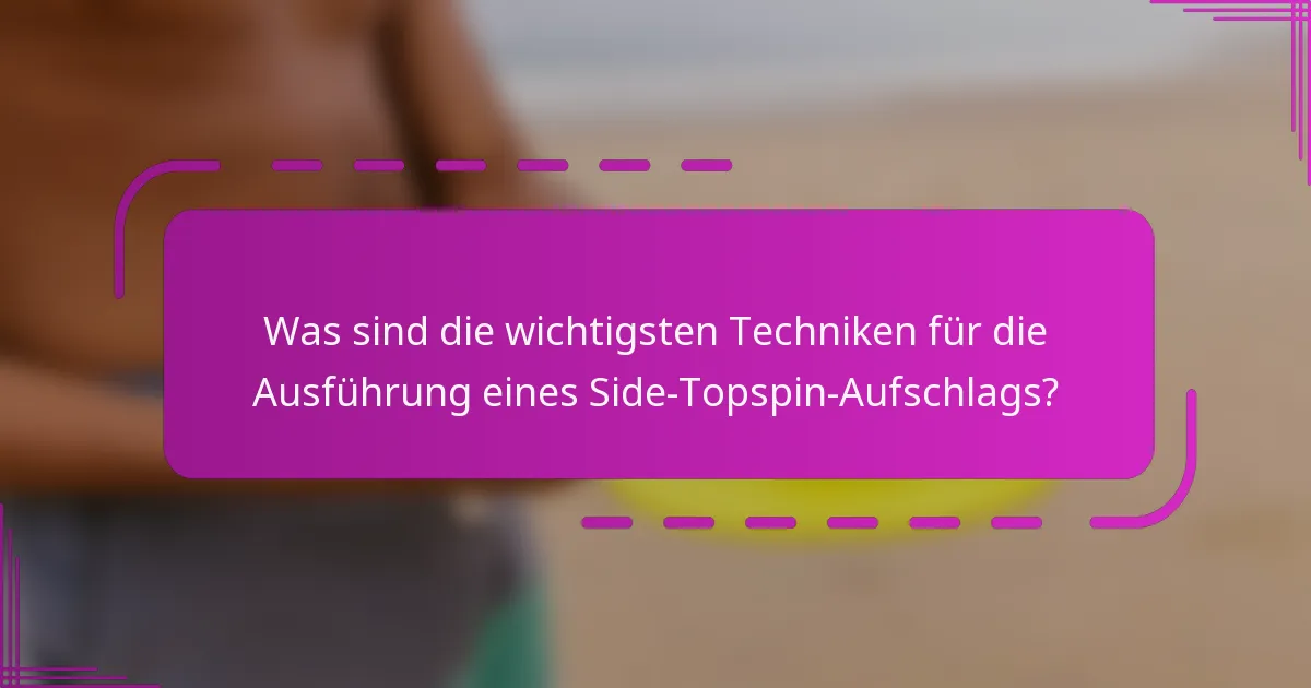Was sind die wichtigsten Techniken für die Ausführung eines Side-Topspin-Aufschlags?