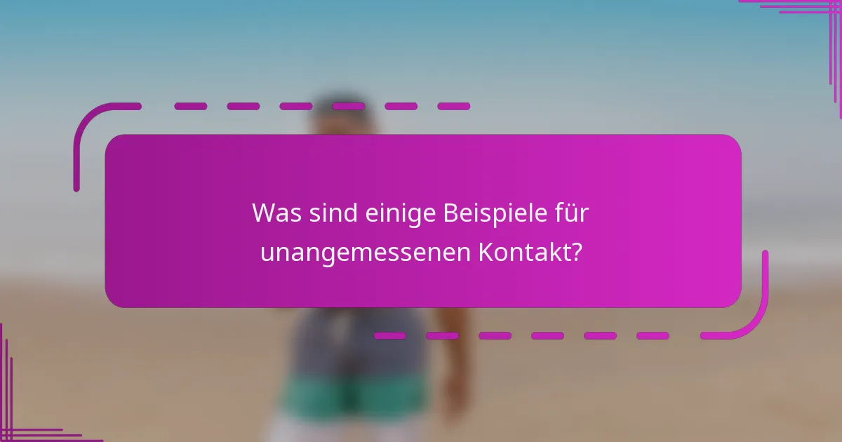 Was sind einige Beispiele für unangemessenen Kontakt?