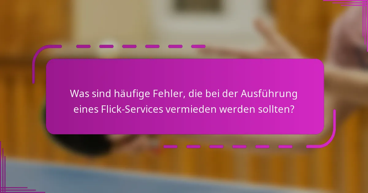 Was sind häufige Fehler, die bei der Ausführung eines Flick-Services vermieden werden sollten?