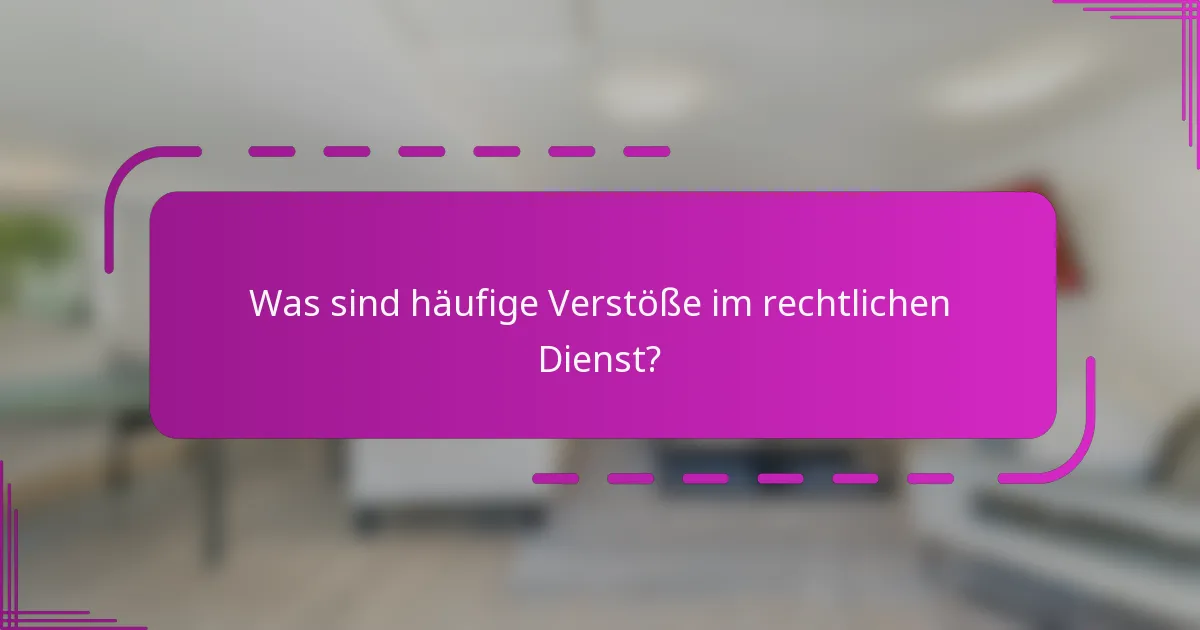 Was sind häufige Verstöße im rechtlichen Dienst?