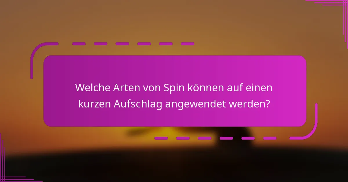 Welche Arten von Spin können auf einen kurzen Aufschlag angewendet werden?