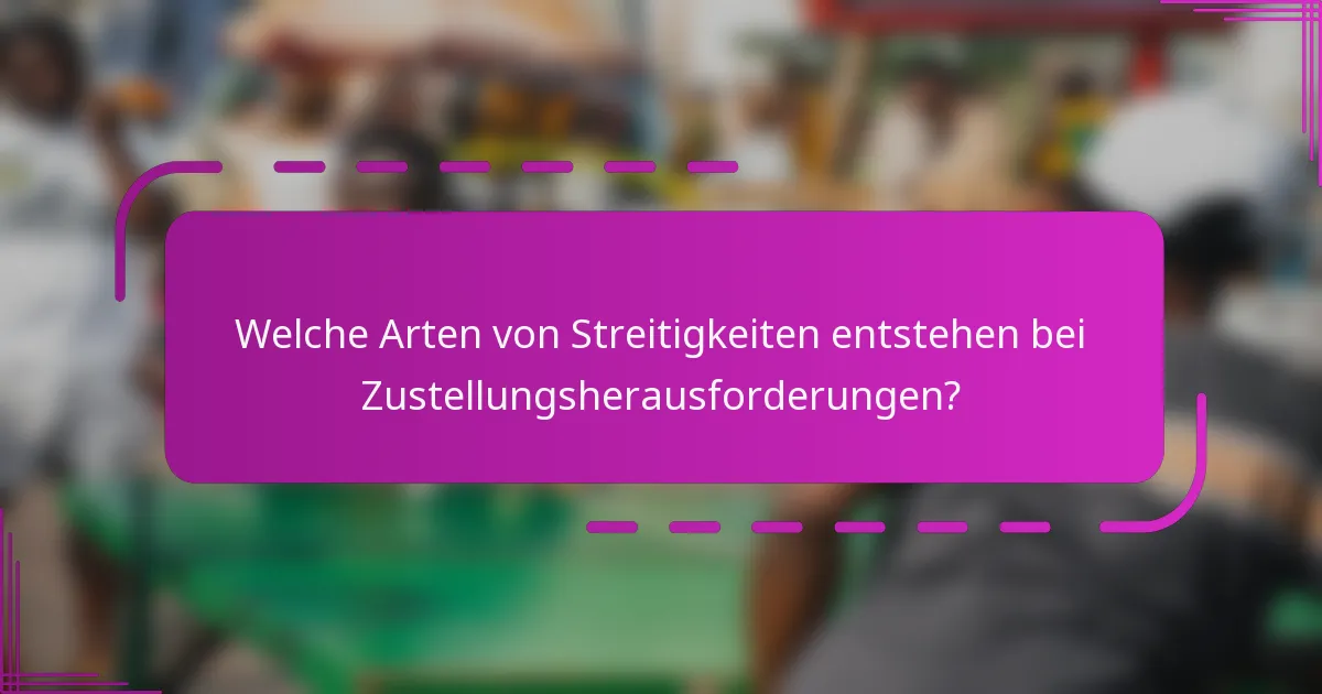 Welche Arten von Streitigkeiten entstehen bei Zustellungsherausforderungen?