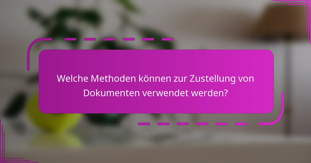 Welche Methoden können zur Zustellung von Dokumenten verwendet werden?