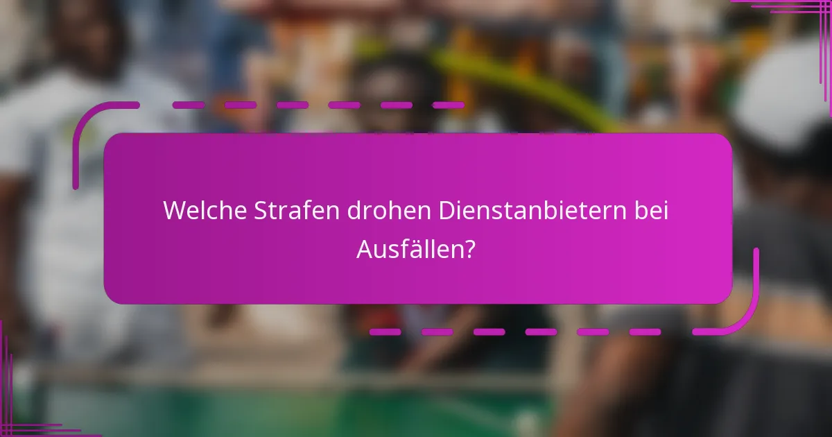 Welche Strafen drohen Dienstanbietern bei Ausfällen?