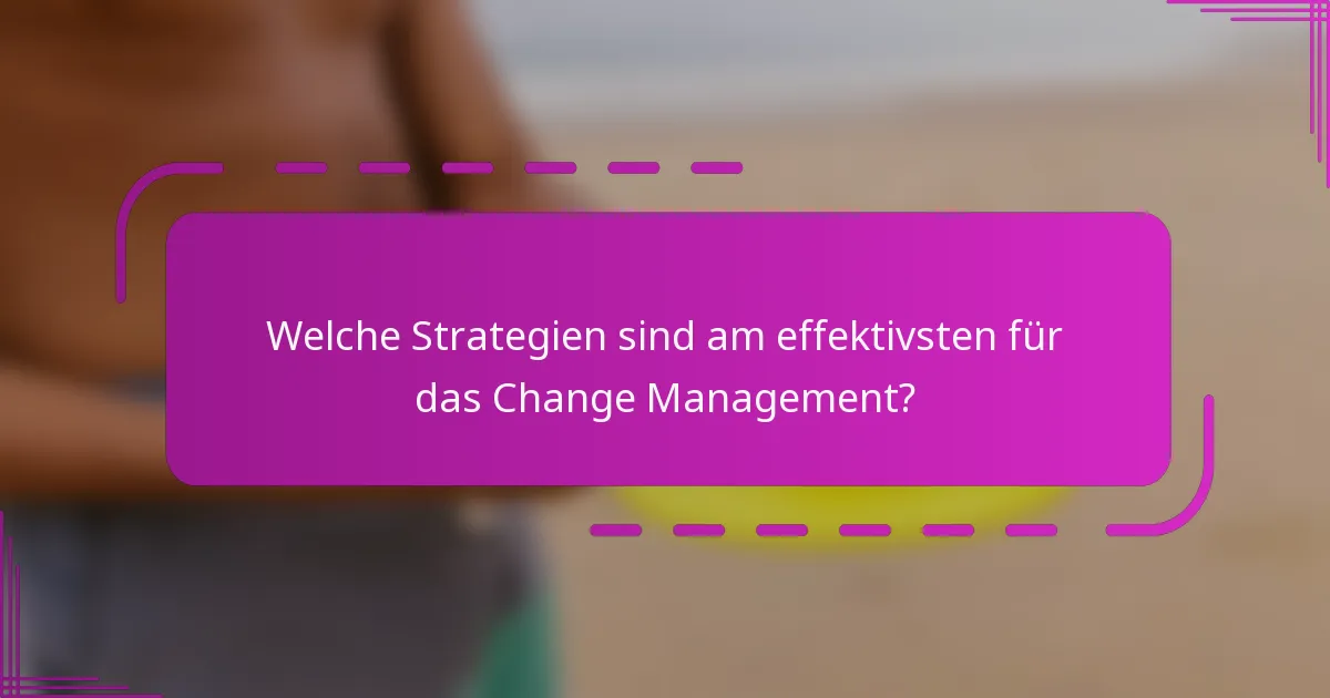 Welche Strategien sind am effektivsten für das Change Management?