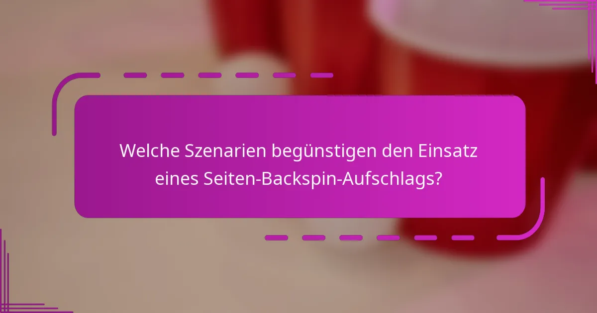 Welche Szenarien begünstigen den Einsatz eines Seiten-Backspin-Aufschlags?