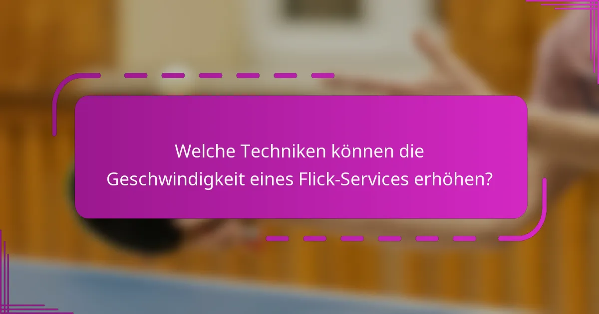 Welche Techniken können die Geschwindigkeit eines Flick-Services erhöhen?