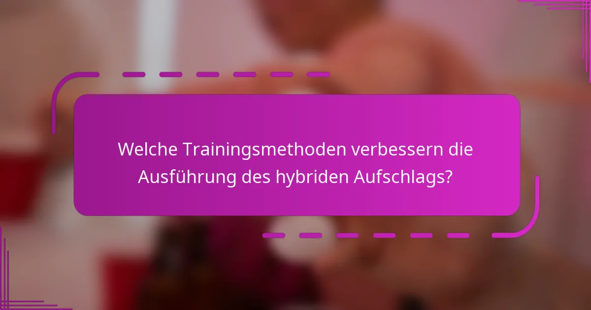Welche Trainingsmethoden verbessern die Ausführung des hybriden Aufschlags?