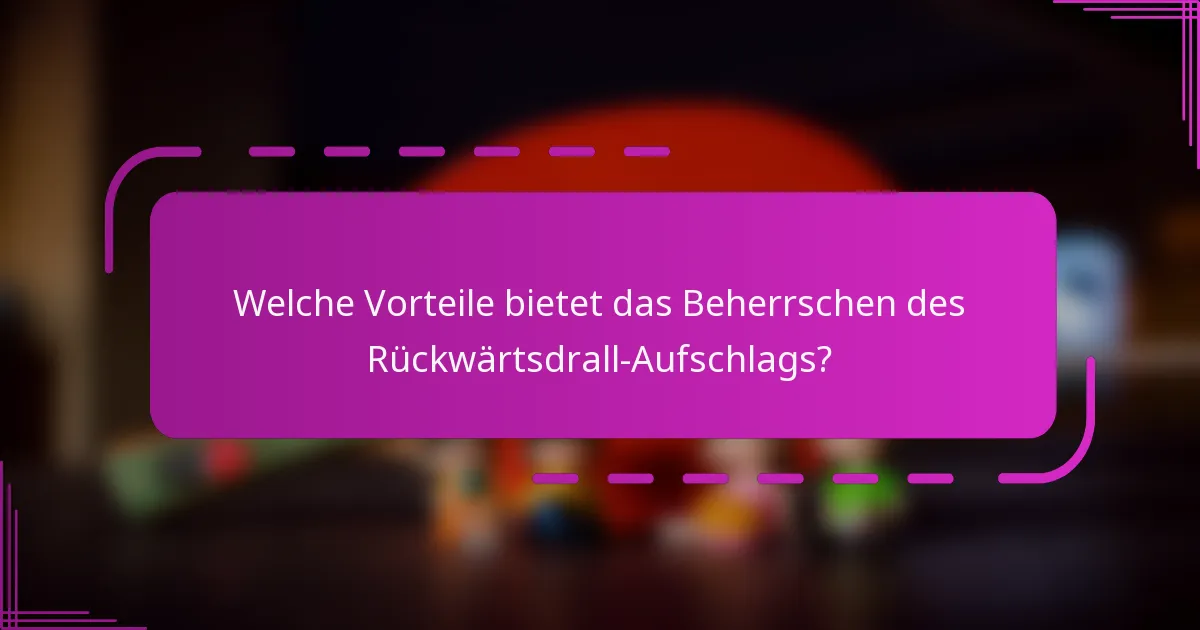 Welche Vorteile bietet das Beherrschen des Rückwärtsdrall-Aufschlags?