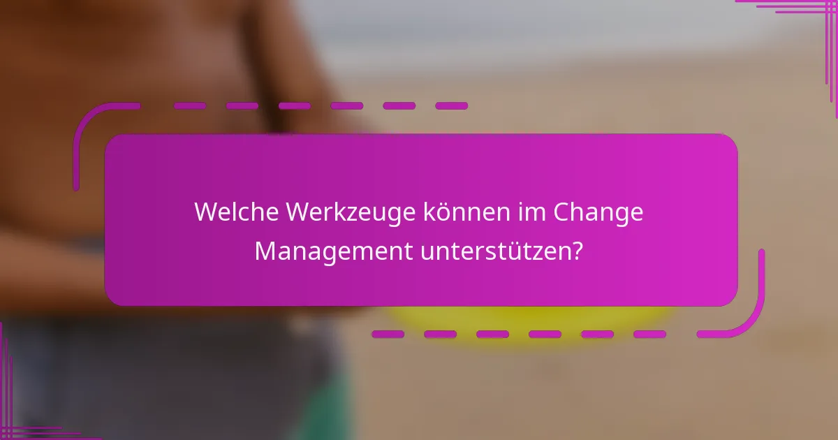 Welche Werkzeuge können im Change Management unterstützen?