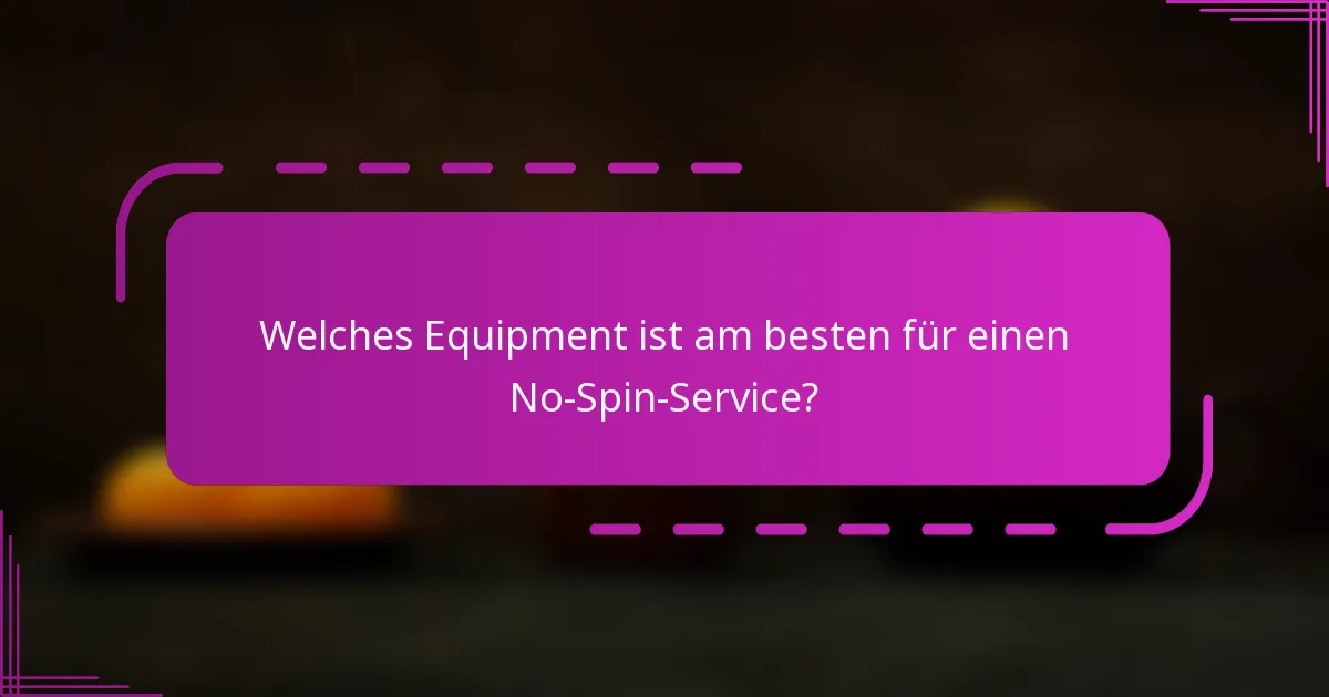 Welches Equipment ist am besten für einen No-Spin-Service?