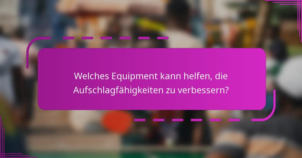 Welches Equipment kann helfen, die Aufschlagfähigkeiten zu verbessern?