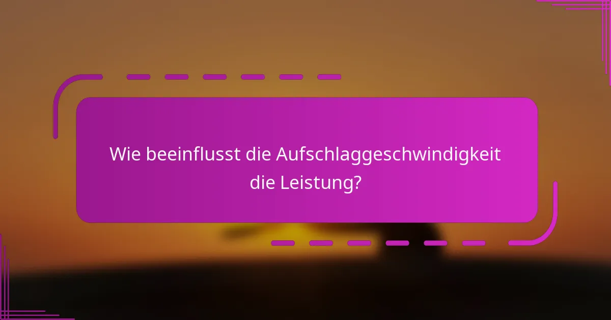 Wie beeinflusst die Aufschlaggeschwindigkeit die Leistung?