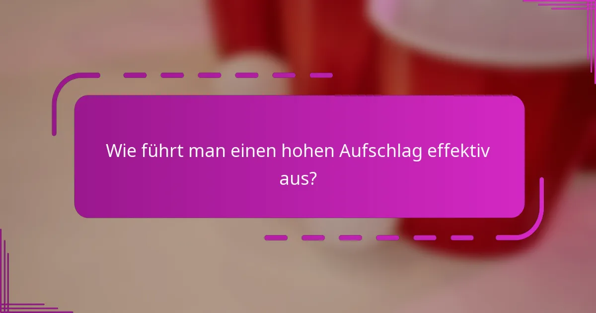 Wie führt man einen hohen Aufschlag effektiv aus?