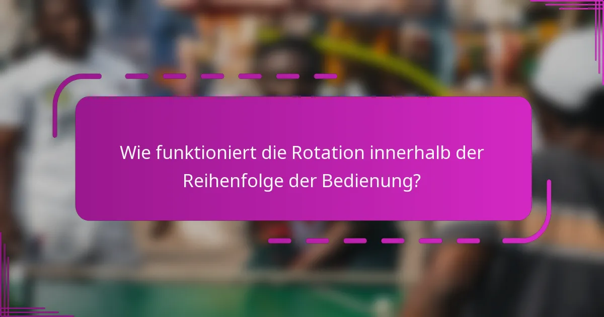 Wie funktioniert die Rotation innerhalb der Reihenfolge der Bedienung?