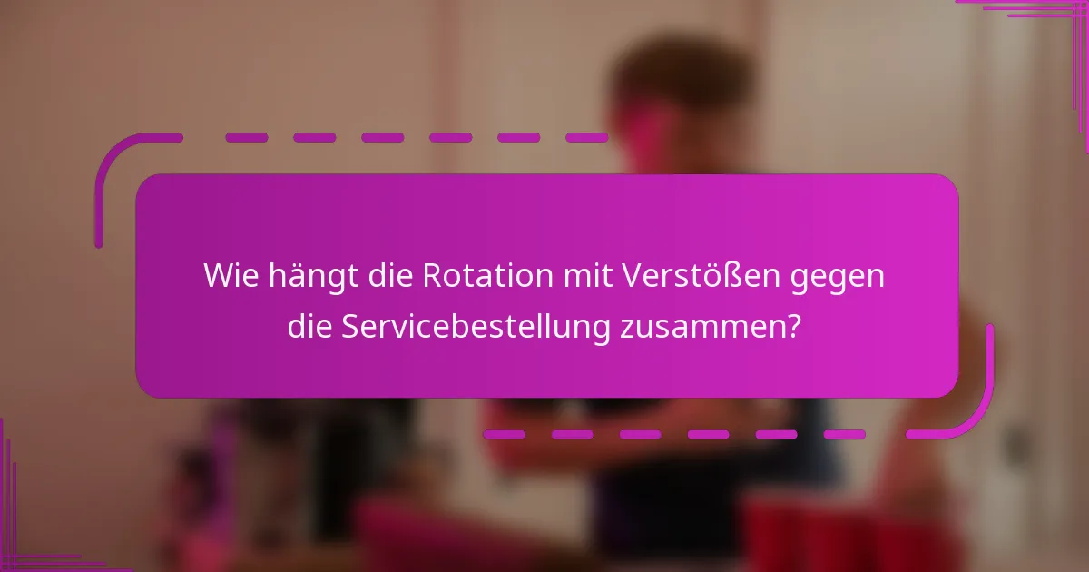 Wie hängt die Rotation mit Verstößen gegen die Servicebestellung zusammen?
