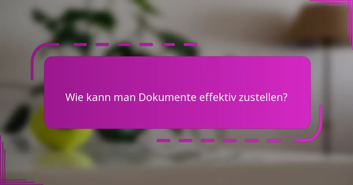 Wie kann man Dokumente effektiv zustellen?