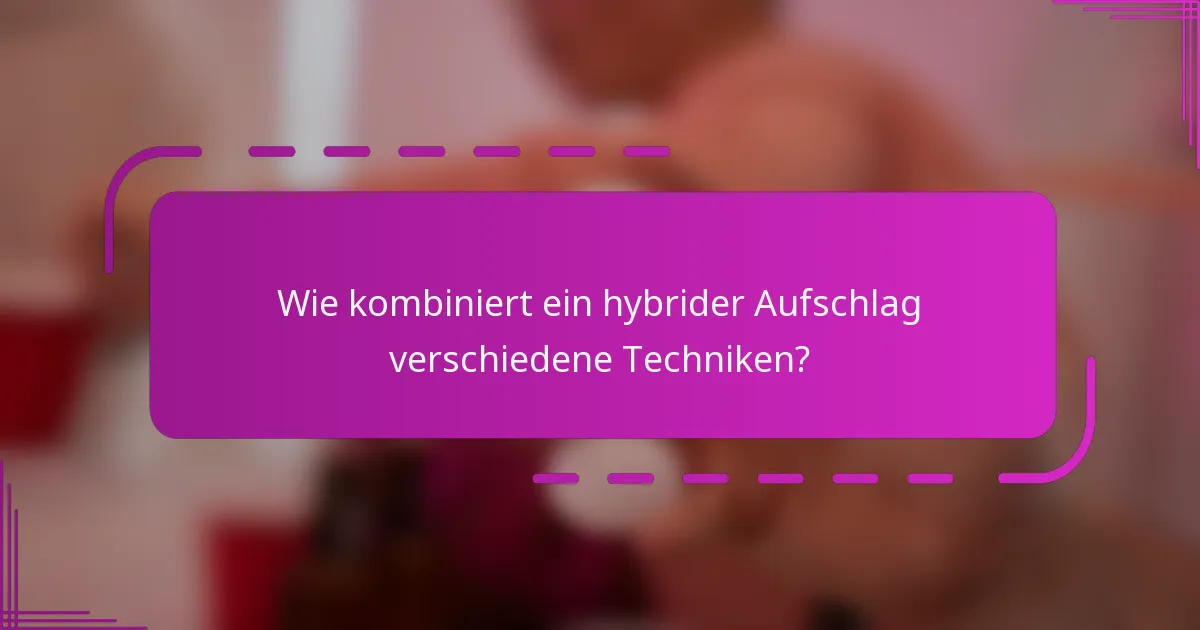 Wie kombiniert ein hybrider Aufschlag verschiedene Techniken?