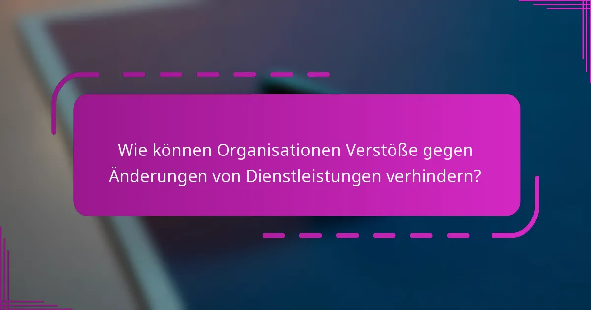 Wie können Organisationen Verstöße gegen Änderungen von Dienstleistungen verhindern?