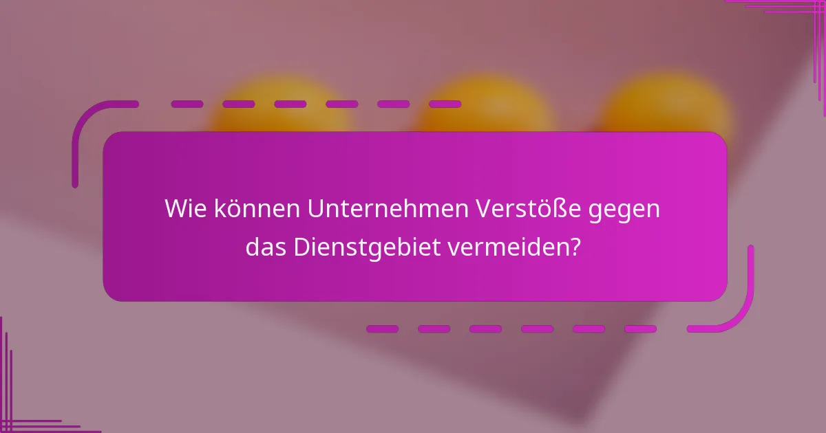 Wie können Unternehmen Verstöße gegen das Dienstgebiet vermeiden?