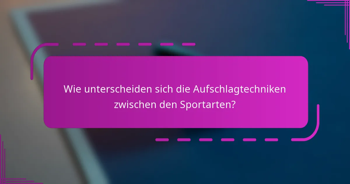 Wie unterscheiden sich die Aufschlagtechniken zwischen den Sportarten?