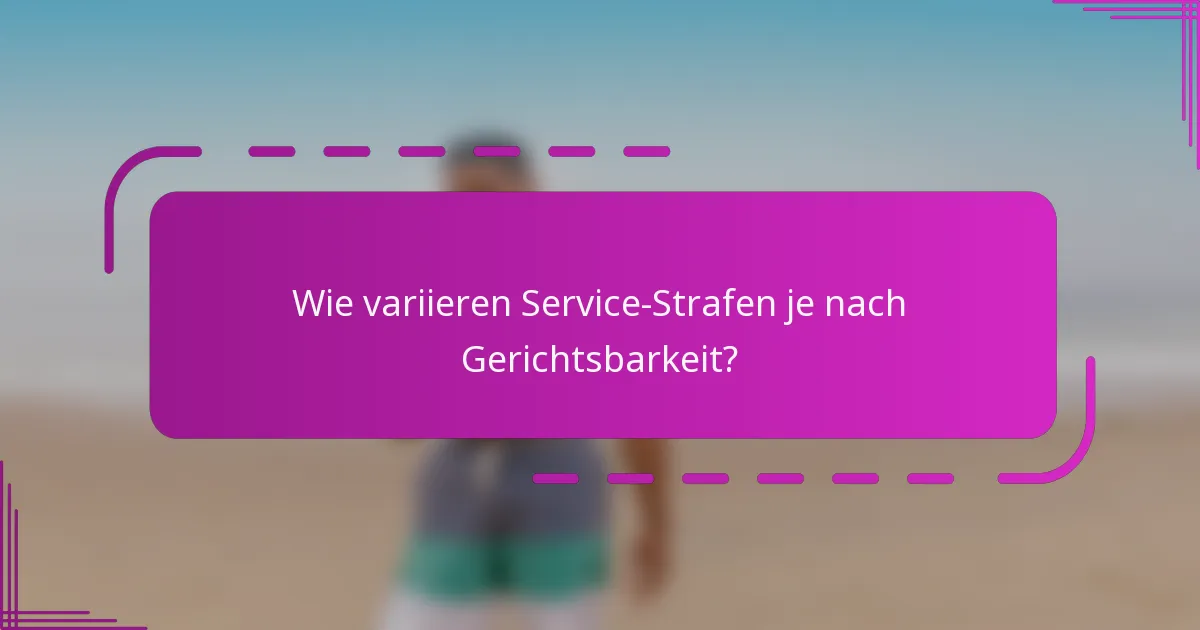 Wie variieren Service-Strafen je nach Gerichtsbarkeit?