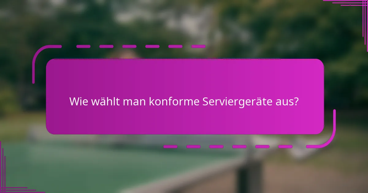 Wie wählt man konforme Serviergeräte aus?