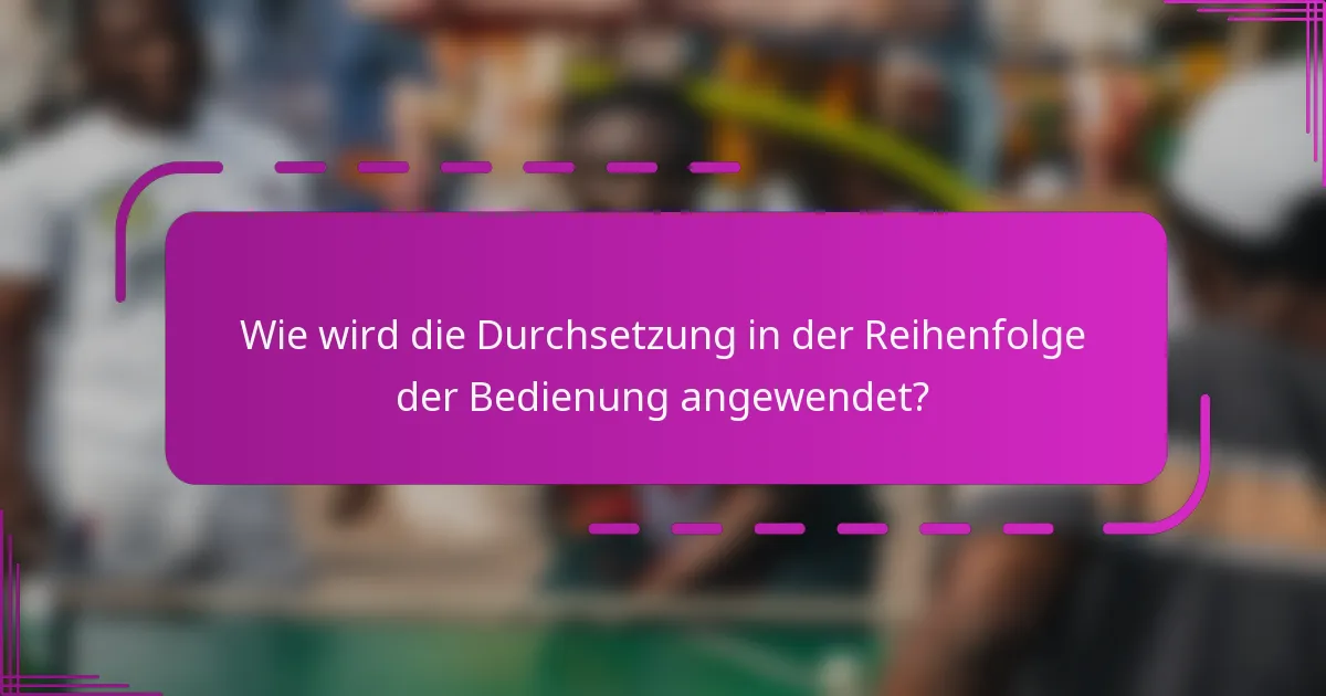 Wie wird die Durchsetzung in der Reihenfolge der Bedienung angewendet?