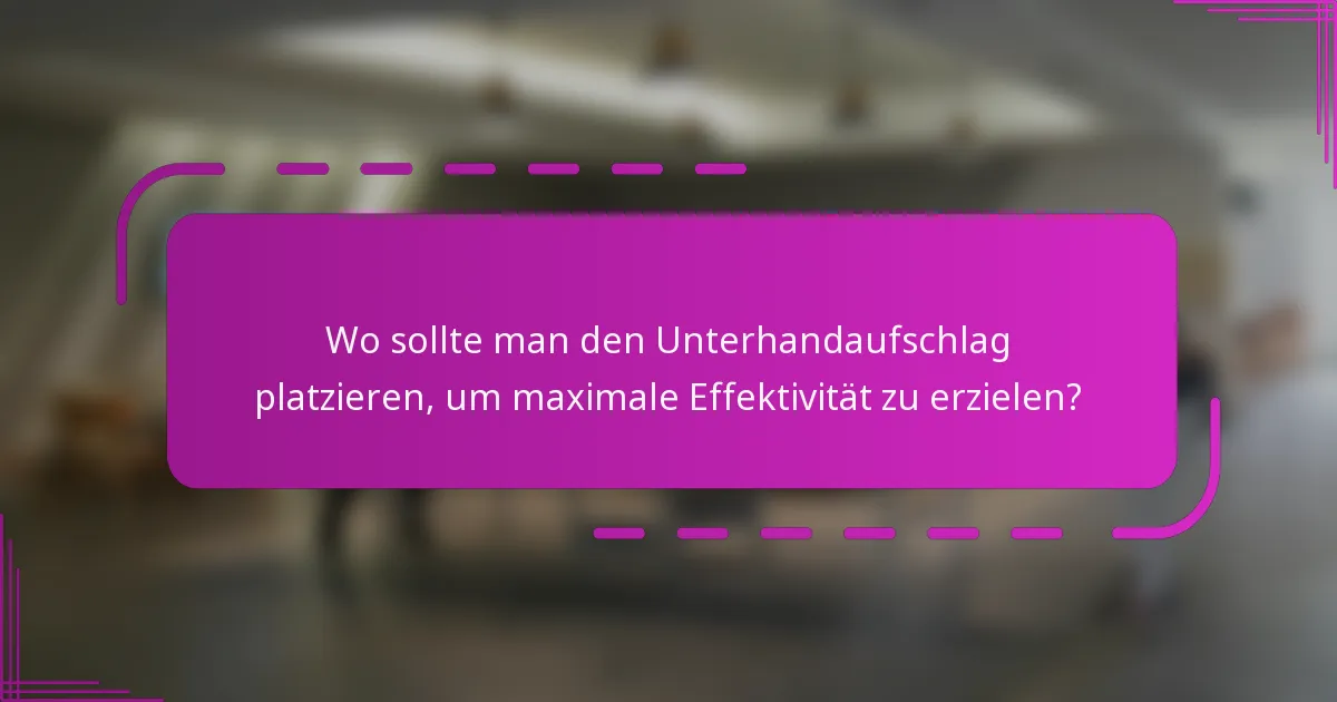 Wo sollte man den Unterhandaufschlag platzieren, um maximale Effektivität zu erzielen?