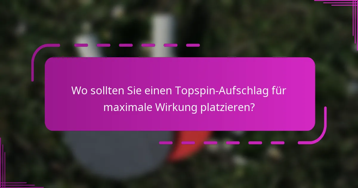Wo sollten Sie einen Topspin-Aufschlag für maximale Wirkung platzieren?